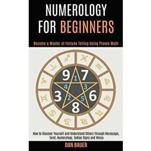 Numerology for Beginners: How to Discover Yourself and Understand Others Through Horoscope, Tarot, Numerology, Zodiac Signs and Wicca (Become a - Dan imagine