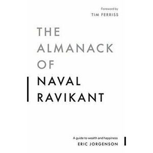The Almanack of Naval Ravikant: A Guide to Wealth and Happiness, Paperback - Eric Jorgenson imagine