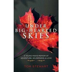 Under Big-Hearted Skies: A Young Man's Memoir of Adventure, Wilderness, & Love, Paperback - Tom Stewart imagine