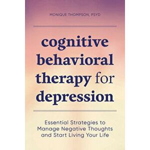 Cognitive Behavioral Therapy for Depression: Essential Strategies to Manage Negative Thoughts and Start Living Your Life - PsyD Thompson, Monique imagine