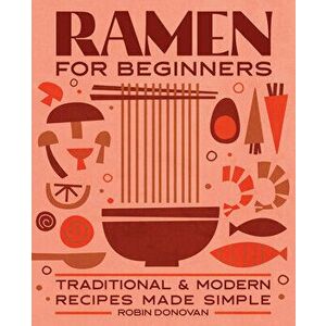 Ramen for Beginners: Traditional and Modern Recipes Made Simple, Paperback - Robin Donovan imagine