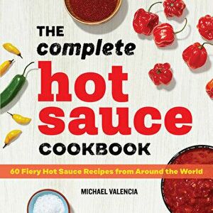 The Complete Hot Sauce Cookbook: 60 Fiery Hot Sauce Recipes from Around the World, Paperback - Michael Valencia imagine