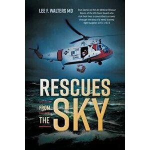 Rescues from the Sky: True Stories of the Air Medical Rescue Teams of the US Coast Guard who risk their lives to save others as seen through - Lee F. imagine
