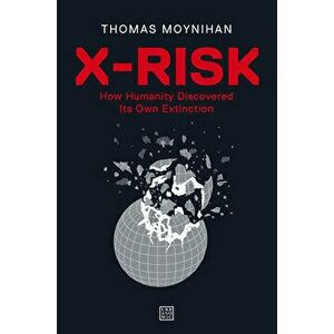 X-Risk: How Humanity Discovered Its Own Extinction, Paperback - Thomas Moynihan imagine