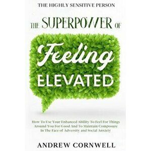 Highly Sensitive Person: THE SUPERPOWER OF ELEVATED FEELING - How To Use Your Enhanced Ability To Feel For Things Around You For Good And To Ma - Andr imagine