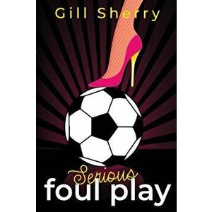 Serious Foul Play, Paperback - Gill Sherry imagine