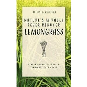 Nature's Miracle Fever Reducer Lemongrass: Ginger Grass/Citronella Jamaican Fever Grass, Paperback - Efelin D. Williams imagine