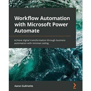 Workflow Automation with Microsoft Power Automate: Achieve digital transformation through business automation with minimal coding - Aaron Guilmette imagine