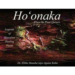 Ho'onaka: When the Plant Quivers - Legends of Hawaiian Healing Plants, Paperback - Elithe Manuha'aipo Aguiar Kahn imagine