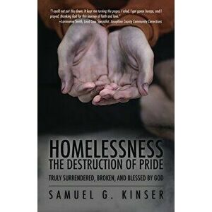 Homelessness, The Destruction of Pride: Truly Surrendered, Broken, and Blessed by God, Paperback - Samuel G. Kinser imagine