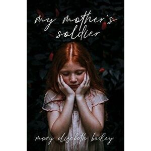 My Mother's Soldier, Paperback - Mary Elizabeth Bailey imagine