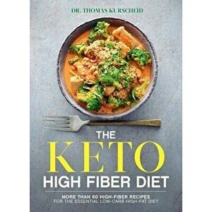 The Keto High Fiber Diet: More Than 60 High-Fiber Recipes for the Essential Low-Carb, High-Fat Diet, Paperback - Thomas Kurscheid imagine