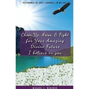 Cheer Up, Arise, & Fight for Your Amazing Divine Future: I believe in you, Paperback - Mirabel L. Weriwoh imagine