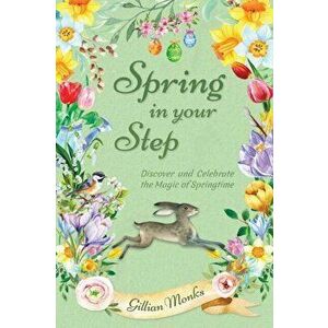 Spring in Your Step: Discover and Celebrate the Magic of Springtime, Paperback - Gillian Monks imagine