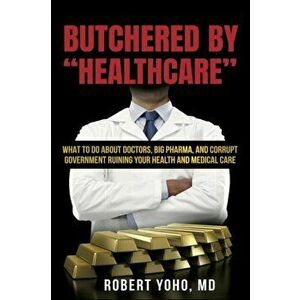 Butchered By "Healthcare", Paperback - Robert Yoho imagine