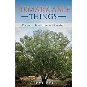 Remarkable Things: Poems of Revelation and Comfort, Paperback - Steve Bell imagine