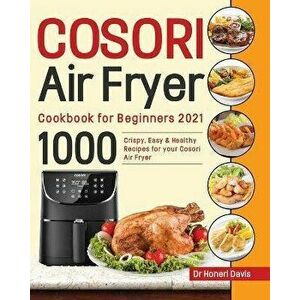 Cosori Air Fryer Cookbook for Beginners 2021: 1000 Crispy, Easy & Healthy Recipes for Your Cosori Air Fryer, Paperback - Honeri Davis imagine