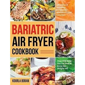 Bariatric Air Fryer Cookbook: Effortless & Delicious Recipes for Healthier Fried Favorites That Will Help You Eat Well & Keep the Weight Off - Kourla imagine