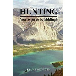 Hunting: You've Got to Be Kidding!, Paperback - Kevin Dettler imagine