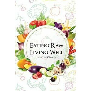 Eating Raw, Living Well, Paperback - Hiawatha Cromer imagine