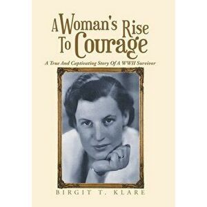 A Woman's Rise to Courage: A True and Captivating Story of a Wwii Survivor, Hardcover - Birgit T. Klare imagine