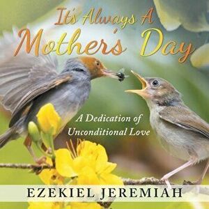 It's Always a Mother's Day: A Dedication of Unconditional Love, Paperback - Ezekiel Jeremiah imagine