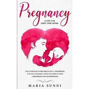 Pregnancy Guide for First Time Moms: The Complete Guide Pregnancy, Childbirth, and the Newborn, What to Expect With Childbirth and Motherhood - Maria imagine
