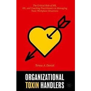 Organizational Toxin Handlers: The Critical Role of Hr, Od, and Coaching Practitioners in Managing Toxic Workplace Situations - Teresa A. Daniel imagine