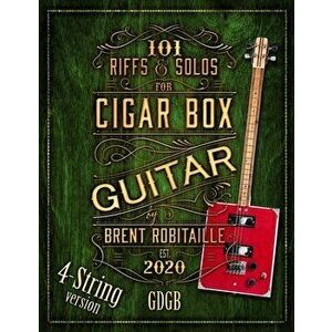101 Riffs and Solos for 4-String Cigar Box Guitar: Essential Lessons for 4-String Slide Cigar Box Guitar, Paperback - Brent C. Robitaille imagine