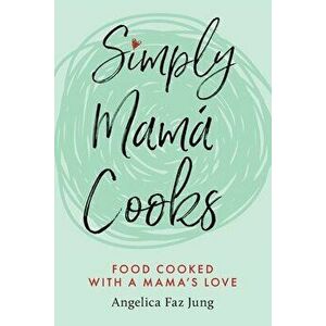 Simply Mamá Cooks, Paperback - Angelica F. Jung imagine