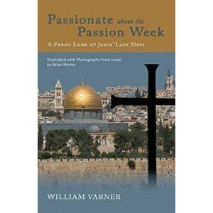Passionate about the Passion Week: A Fresh Look at Jesus' Last Days, Paperback - William Varner imagine
