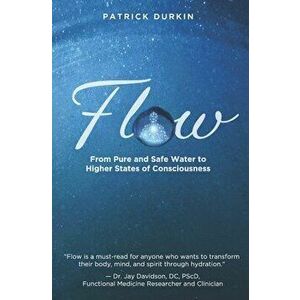 Flow: From Pure and Safe Water to Higher States of Consciousness, Paperback - Patrick Durkin imagine