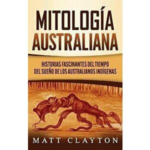 Mitología australiana: Historias Fascinantes del tiempo del sueño de los australianos indígenas, Hardcover - Matt Clayton imagine