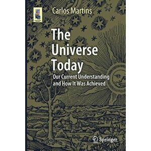 The Universe Today: Our Current Understanding and How It Was Achieved, Paperback - Carlos Martins imagine