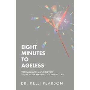 Eight Minutes to Ageless: The Manual on Maturing That You've Never Read-But It's Not Too Late, Paperback - Kelli Pearson imagine