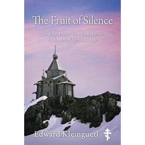 The Fruit of Silence: The Jesus Prayer as a Foundation to the Art of Spiritual Life, Paperback - Edward Kleinguetl imagine