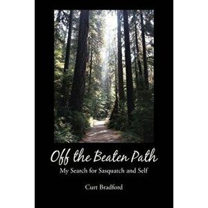 Off the Beaten Path: My Search for Sasquatch and Self, Paperback - Curt Bradford imagine