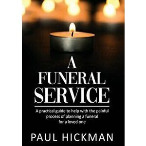 A Funeral Service: An easy to read, practical guide to support families through the painful process of planning the funeral service of a - Paul Hickma imagine