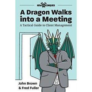 A Dragon Walks into a Meeting: A Tactical Guide to Client Management, Paperback - John Brown imagine