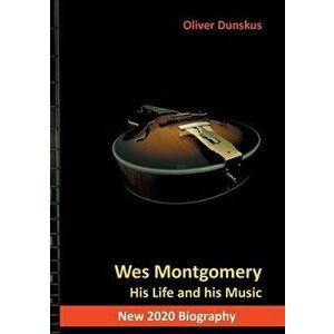 Wes Montgomery: His Life and his Music, Paperback - Oliver Dunskus imagine