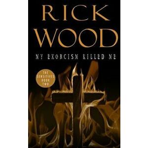 My Exorcism Killed Me, Paperback - Rick Wood imagine