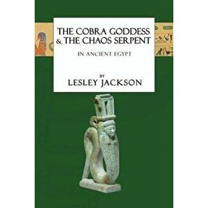 The Cobra Goddess & the Chaos Serpent: in Ancient Egypt, Paperback - Lesley Jackson imagine