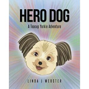Hero Dog: A Teacup Yorkie Adventure, Paperback - Linda J. Webster imagine