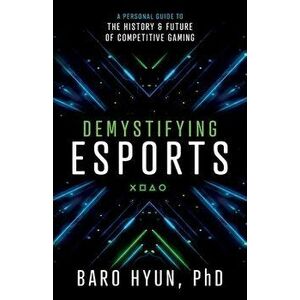 Demystifying Esports: A Personal Guide to the History and Future of Competitive Gaming, Paperback - Baro Hyun imagine