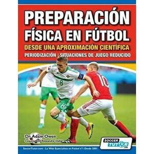 Preparación Física en Fútbol desde una Aproximación Científica - Periodización - Situaciones de juego reducido, Paperback - Adam Owen imagine