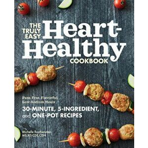 The Truly Easy Heart-Healthy Cookbook: Fuss-Free, Flavorful, Low-Sodium Meals, Paperback - MS Rd Cde Cdn Routhenstein, Michelle imagine