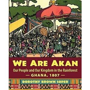 We Are Akan: Our People and Our Kingdom in the Rainforest - Ghana, 1807 -, Paperback - Dorothy Brown Soper imagine