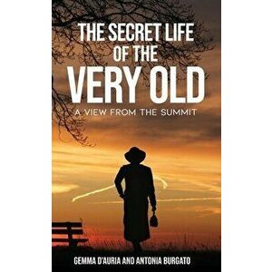 The Secret Life of the Very Old: A View from the Summit, Paperback - Antonia Burgato imagine