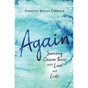 Again: Surviving Cancer Twice with Love and Lists, Paperback - Christine Shields Corrigan imagine