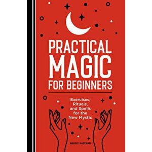 Practical Magic for Beginners: Exercises, Rituals, and Spells for the New Mystic, Paperback - Maggie Haseman imagine